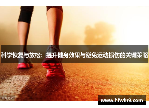 科学恢复与放松：提升健身效果与避免运动损伤的关键策略